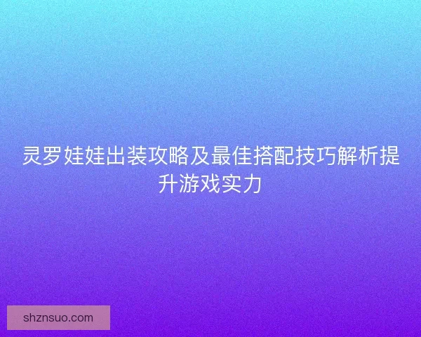 灵罗娃娃出装攻略及最佳搭配技巧解析提升游戏实力