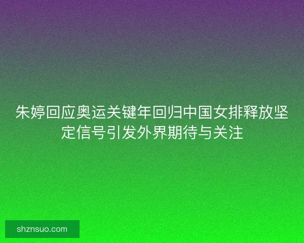 朱婷回应奥运关键年回归中国女排释放坚定信号引发外界期待与关注 朱婷回应奥运关键年回归中国女排释放坚定信号引发外界期待与关注