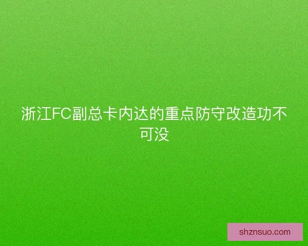 浙江FC副总卡内达的重点防守改造功不可没