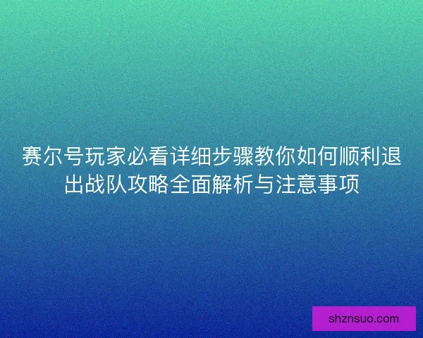 赛尔号玩家必看详细步骤教你如何顺利退出战队攻略全面解析与注意事项
