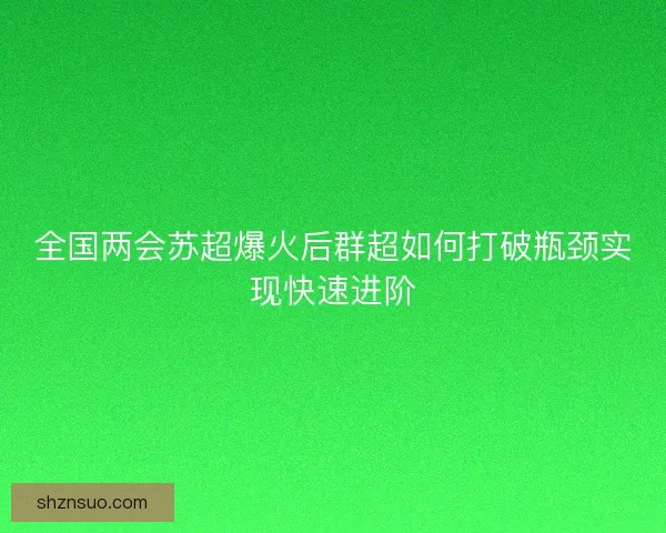 全国两会苏超爆火后群超如何打破瓶颈实现快速进阶