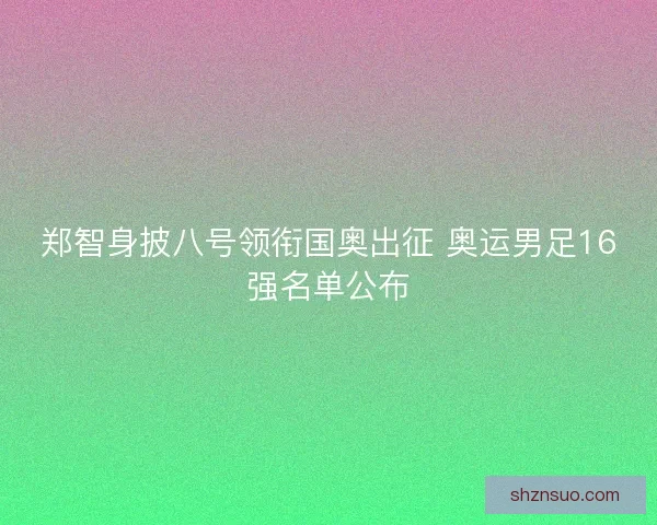 郑智身披八号领衔国奥出征 奥运男足16强名单公布