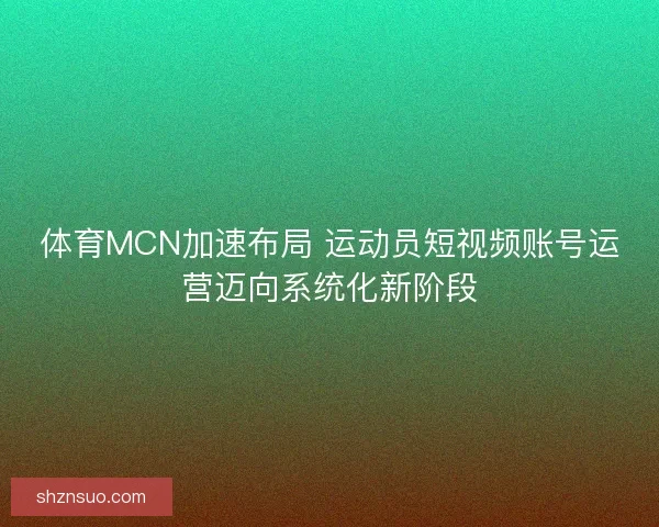 体育MCN加速布局 运动员短视频账号运营迈向系统化新阶段 体育MCN加速布局 运动员短视频账号运营迈向系统化新阶段