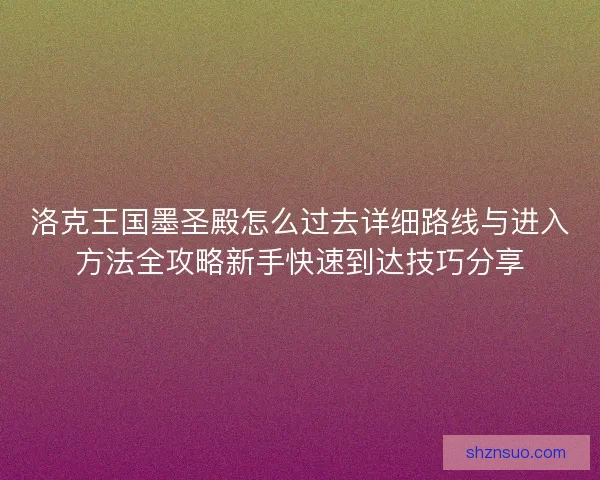 洛克王国墨圣殿怎么过去详细路线与进入方法全攻略新手快速到达技巧分享 洛克王国墨圣殿怎么过去详细路线与进入方法全攻略新手快速到达技巧分享
