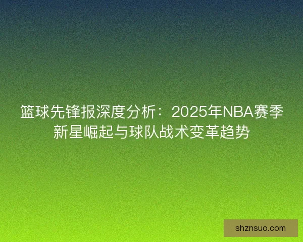 篮球先锋报深度分析：2025年NBA赛季新星崛起与球队战术变革趋势