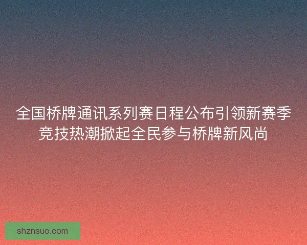 全国桥牌通讯系列赛日程公布引领新赛季竞技热潮掀起全民参与桥牌新风尚