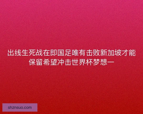 出线生死战在即国足唯有击败新加坡才能保留希望冲击世界杯梦想一 出线生死战在即国足唯有击败新加坡才能保留希望冲击世界杯梦想一
